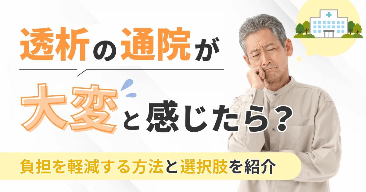 透析の通院が大変と感じたら？負担を軽減する方法と選択肢を紹介